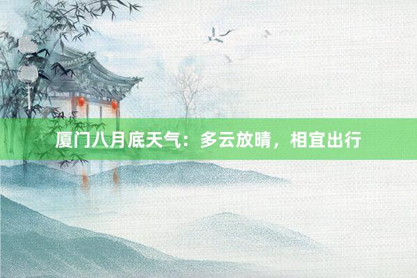厦门八月底天气：多云放晴，相宜出行
