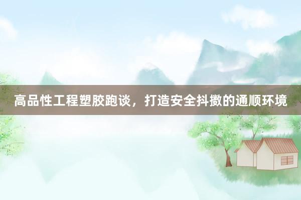 高品性工程塑胶跑谈，打造安全抖擞的通顺环境
